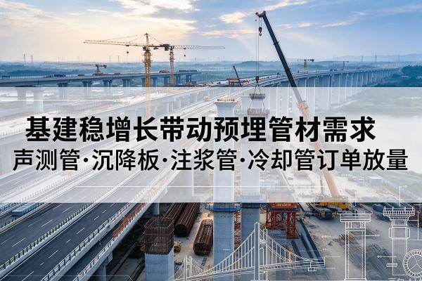 称多基建稳增长带动预埋监测管材需求，声测管、沉降板、注浆管订单持续放量